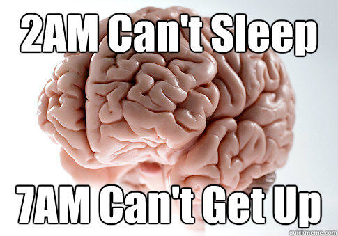 2AM Can't Sleep 7AM Can't Get Up   Scumbag Brain