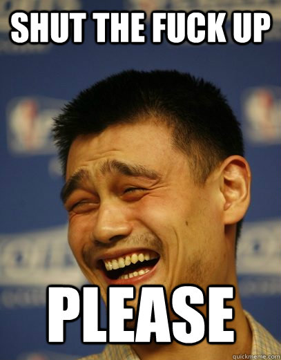 SHUT THE FUCK UP PLEASE  Yao Ming