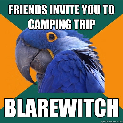 friends invite you to camping trip blarewitch   Paranoid Parrot