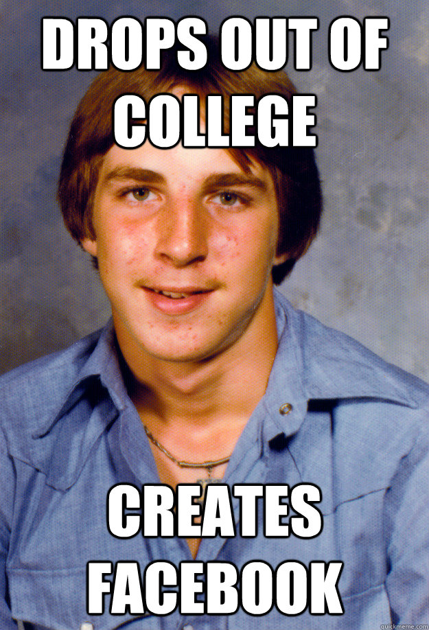 Drops out of college Creates Facebook - Drops out of college Creates Facebook  Old Economy Steven