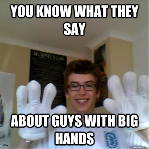 You Know What They Say  About Guys With Big Hands  
