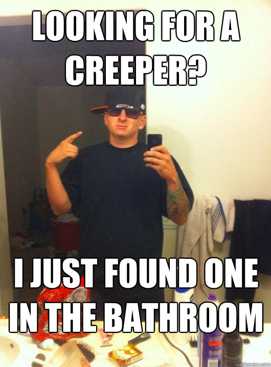Looking for a creeper? I just found one in the bathroom  This Guy Guy