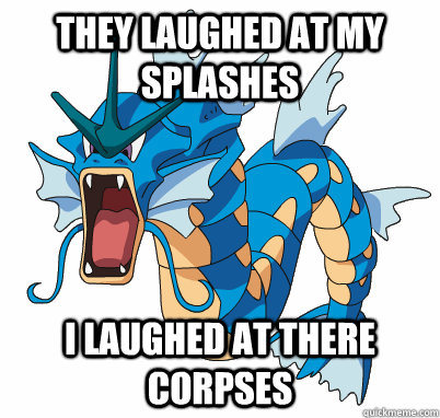 They laughed at my splashes I laughed at there corpses  Karate gyarados