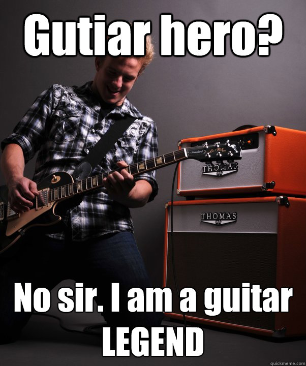 Gutiar hero? No sir. I am a guitar LEGEND - Gutiar hero? No sir. I am a guitar LEGEND  Misc