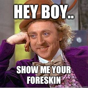 Hey boy.. Show me your foreskin   Creepy Wonka