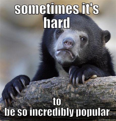 SOMETIMES IT'S HARD TO BE SO INCREDIBLY POPULAR Confession Bear