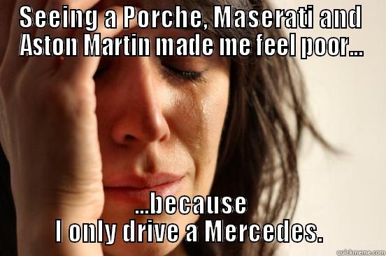 SEEING A PORCHE, MASERATI AND ASTON MARTIN MADE ME FEEL POOR... ...BECAUSE I ONLY DRIVE A MERCEDES.  First World Problems