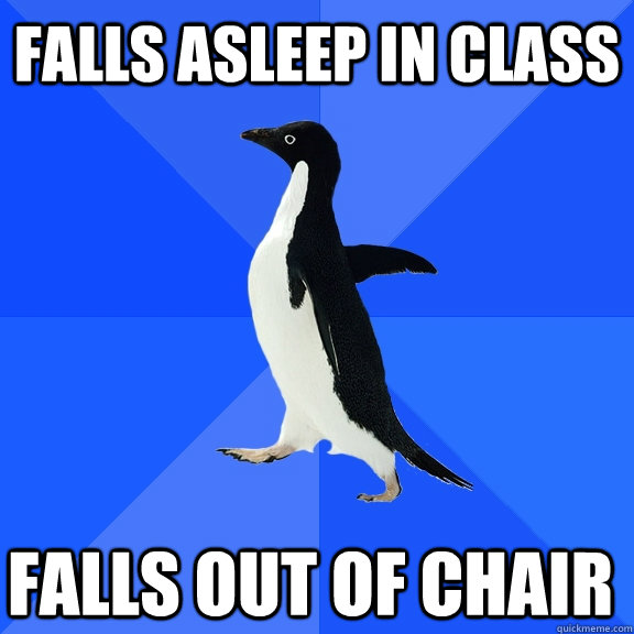 Falls asleep in class Falls out of chair    Socially Awkward Penguin