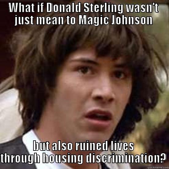WHAT IF DONALD STERLING WASN'T JUST MEAN TO MAGIC JOHNSON BUT ALSO RUINED LIVES THROUGH HOUSING DISCRIMINATION? conspiracy keanu