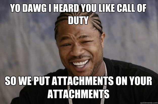 Yo dawg I heard you like Call of Duty So we put attachments on your attachments  Xzibit meme