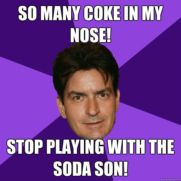so many coke in my nose! stop playing with the soda son!  Clean Sheen