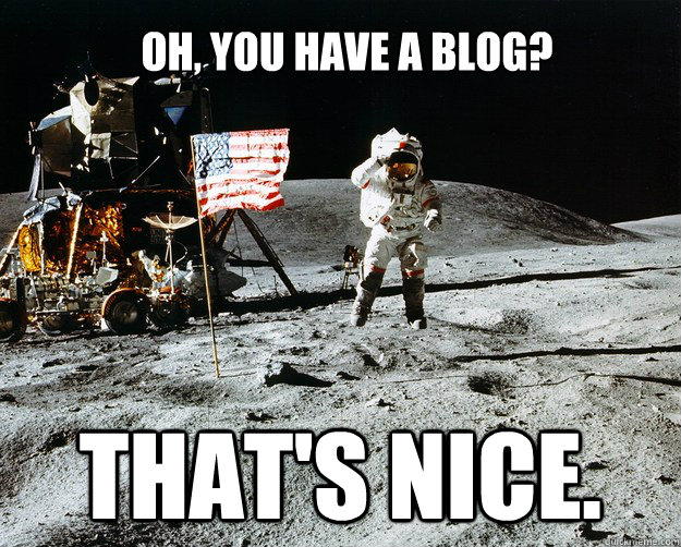 Oh, you have a blog? That's nice.  Unimpressed Astronaut