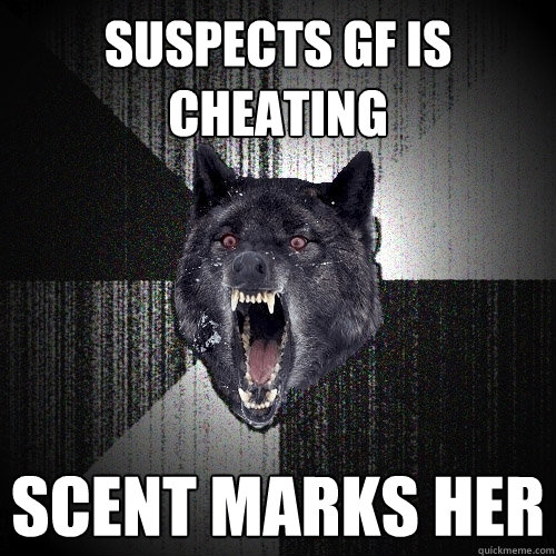 suspects gf is cheating scent marks her  Insanity Wolf