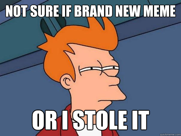 not sure if brand new meme Or i stole it  Futurama Fry