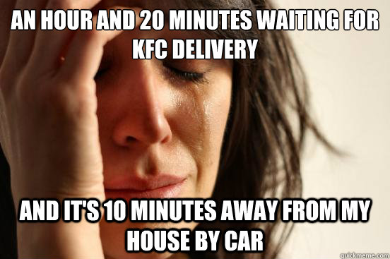 An hour and 20 minutes waiting for KFC delivery And it's 10 minutes away from my house by car  First World Problems