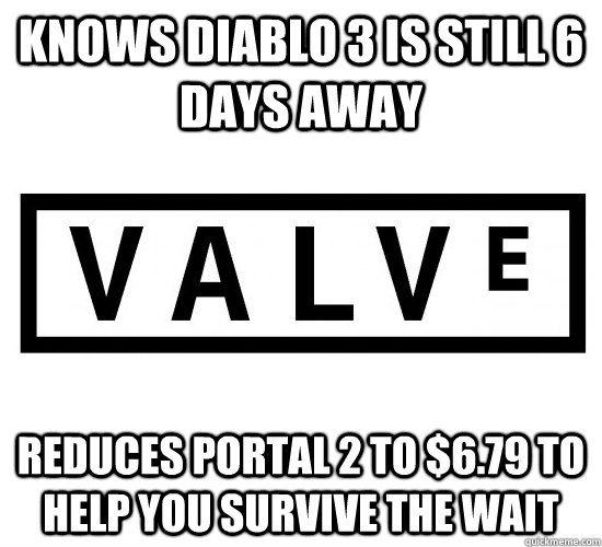knows diablo 3 is still 6 days away reduces portal 2 to $6.79 to help you survive the wait - knows diablo 3 is still 6 days away reduces portal 2 to $6.79 to help you survive the wait  Good Guy Valve