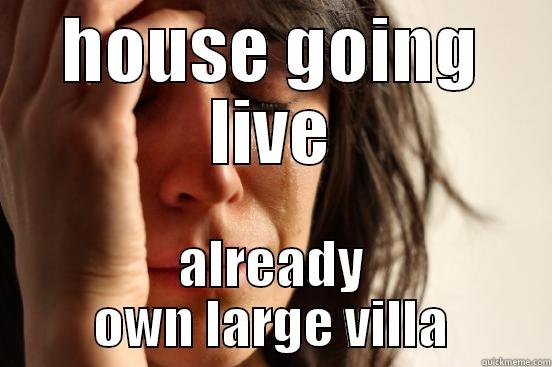 HOUSE GOING LIVE ALREADY OWN LARGE VILLA First World Problems