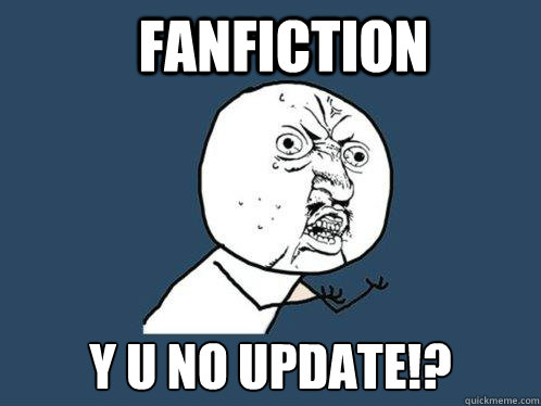 fanfiction y u no update!?  Y U No