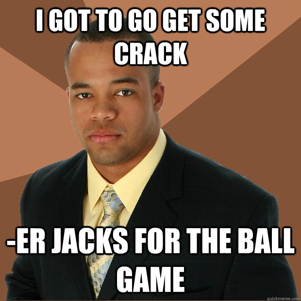 i got to go get some crack -er jacks for the ball game  Successful Black Man
