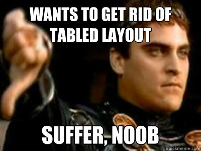 wants to get rid of tabled layout suffer, n00b  Downvoting Roman