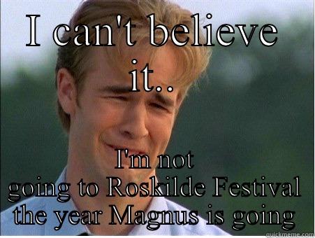 I CAN'T BELIEVE IT.. I'M NOT GOING TO ROSKILDE FESTIVAL THE YEAR MAGNUS IS GOING 1990s Problems
