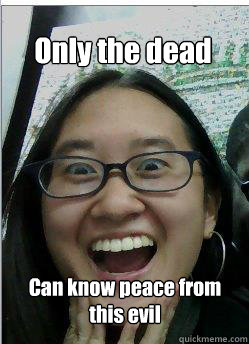 Only the dead Can know peace from this evil  