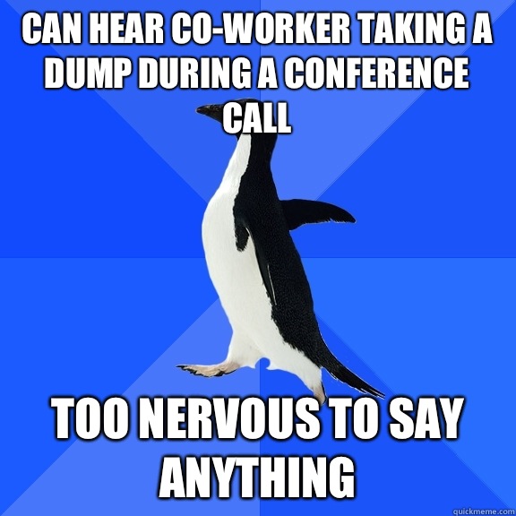 Can hear co-worker taking a dump during a conference call Too nervous to say anything  Socially Awkward Penguin