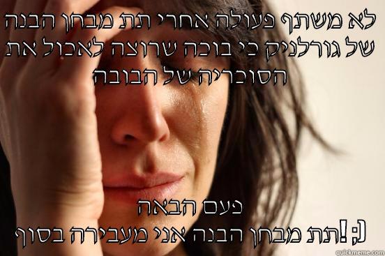 לא משתף פעולה אחרי תת מבחן הבנה של גורלניק כי בוכה שרוצה לאכול את הסוכריה של הבובה פעם הבאה תת מבחן הבנה אני מעבירה בסוף! ;) First World Problems