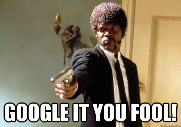  GOOGLE IT YOU FOOL!  Samuel L Jackson
