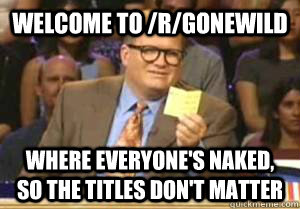 Welcome to /r/gonewild Where everyone's naked, so the titles don't matter - Welcome to /r/gonewild Where everyone's naked, so the titles don't matter  Drew Carey