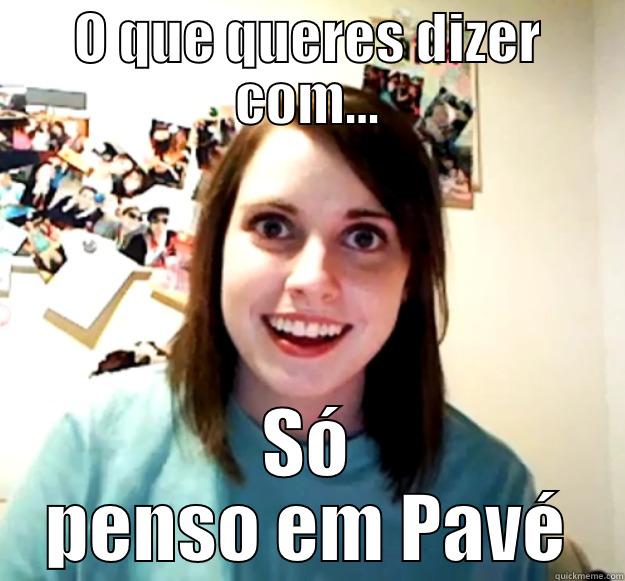 O QUE QUERES DIZER COM... SÓ PENSO EM PAVÉ Overly Attached Girlfriend