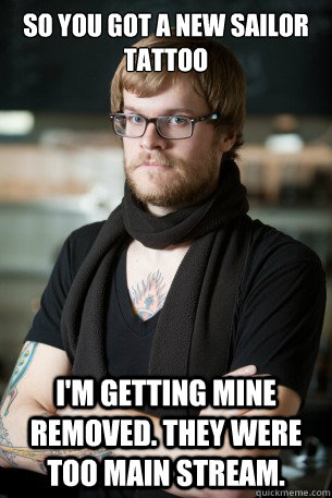 so you got a new sailor tattoo I'm getting mine removed. they were too main stream.  Hipster Barista