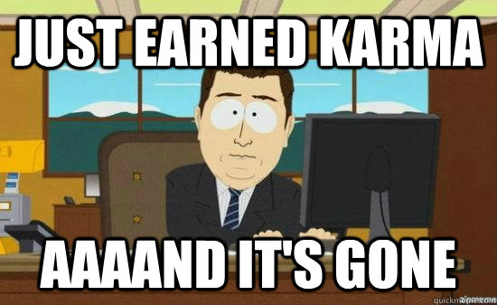 Just Earned Karma AAAAND It's Gone  aaaand its gone