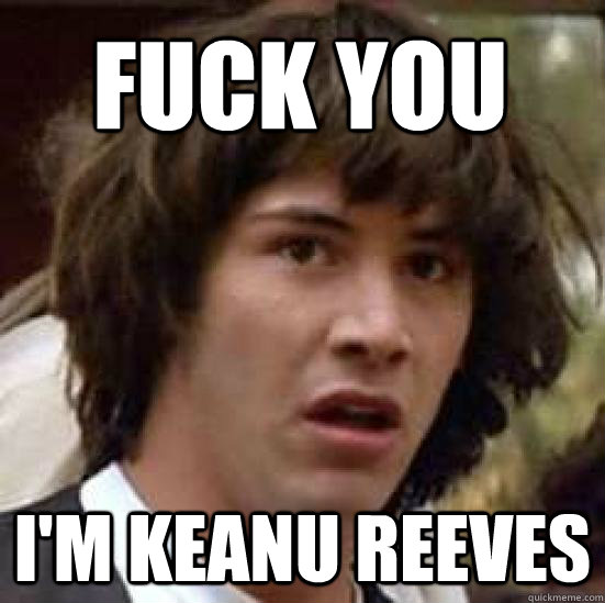 fuck you I'm keanu reeves  conspiracy keanu