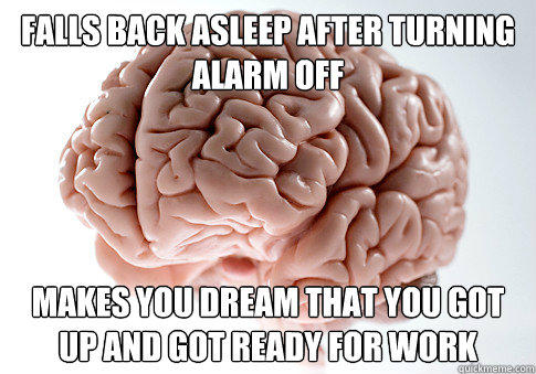 Falls back asleep after turning alarm off Makes you dream that you got up and got ready for work - Falls back asleep after turning alarm off Makes you dream that you got up and got ready for work  Scumbag Brain