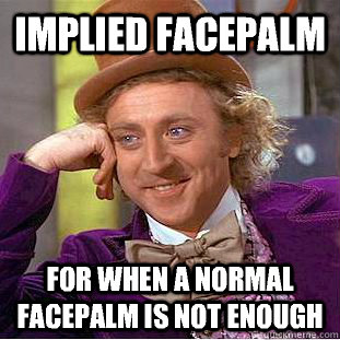 Implied Facepalm For when a normal facepalm is not enough  Condescending Wonka