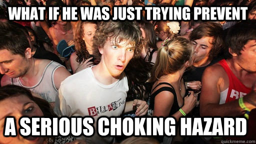 What if he was just trying prevent a serious choking hazard  Sudden Clarity Clarence