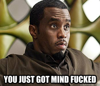  You just got mind fucked -  You just got mind fucked  Bitches love Diddy