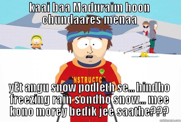 KAAI BAA MADURAIM HOON CHUNDAARES MENAA YET ANGU SNOW PODLETH SE... HINDHO FREEZING RAIN SONDHO SNOW... MEE KONO MOREY BEDIK JEE SAATHE??? Super Cool Ski Instructor