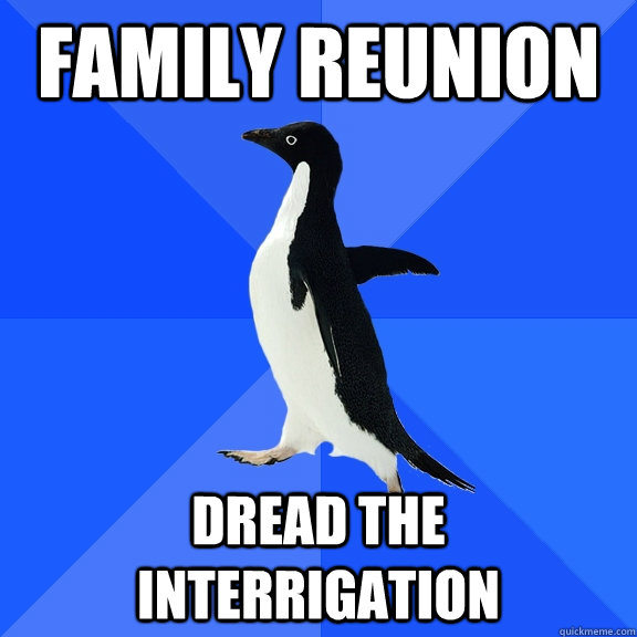 Family reunion dread the interrigation  Socially Awkward Penguin