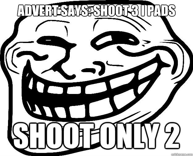 advert says: shoot 3 i pads shoot only 2  Trollface