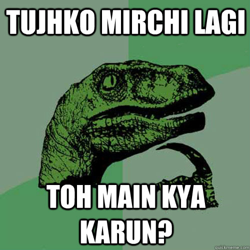 Tujhko mirchi lagi toh main kya karun?  Philosoraptor