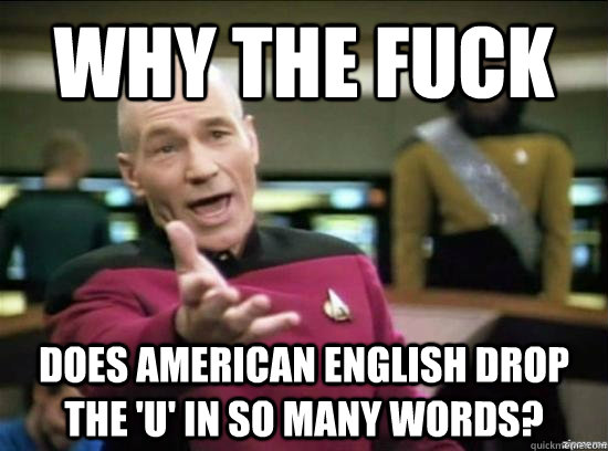 Why the fuck does american english drop the 'u' in so many words?   Annoyed Picard HD