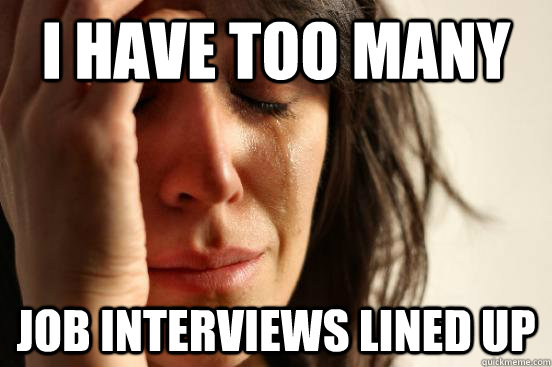 I have too many  job interviews lined up - I have too many  job interviews lined up  First World Problems