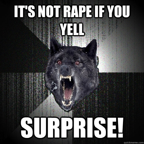 it's not rape if you yell surprise!  Insanity Wolf