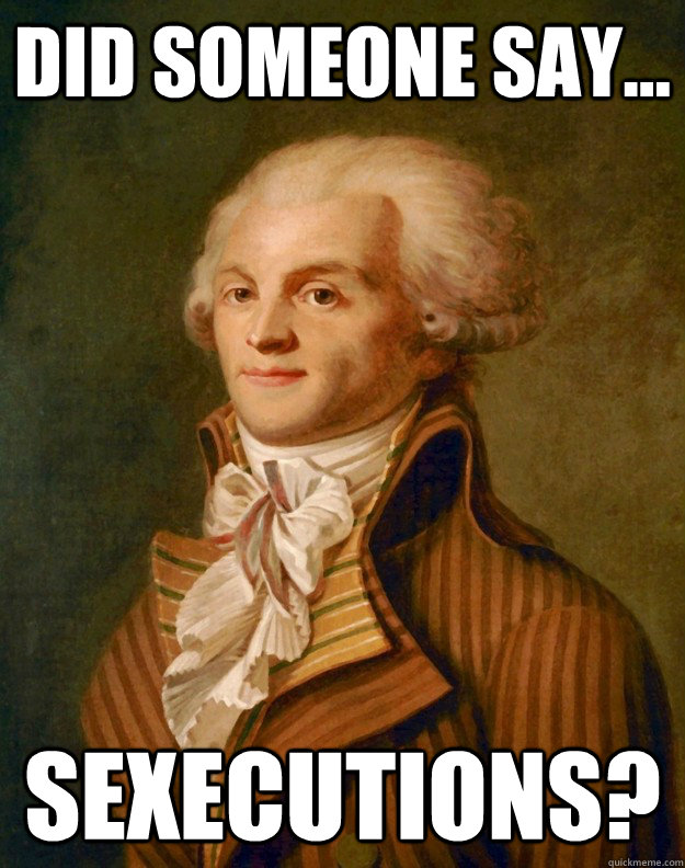 Did someone say... Sexecutions?  Robespierre