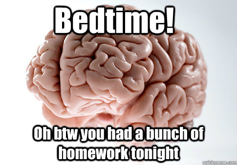 Bedtime! Oh btw you had a bunch of homework tonight   Scumbag Brain