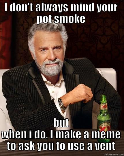 I DON'T ALWAYS MIND YOUR POT SMOKE BUT WHEN I DO, I MAKE A MEME TO ASK YOU TO USE A VENT The Most Interesting Man In The World