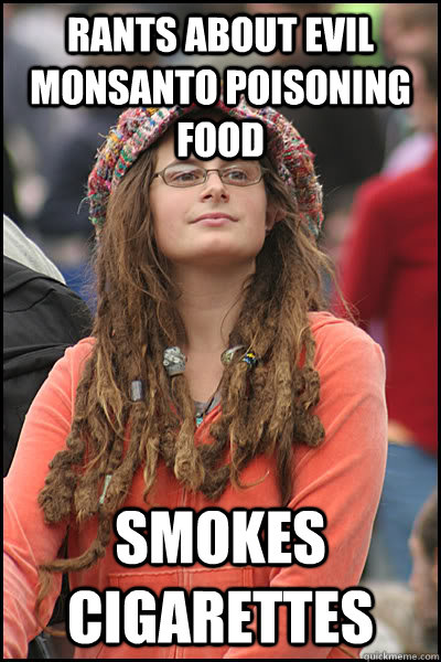 rants about evil monsanto poisoning food smokes cigarettes   College Liberal