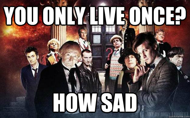 You only live once? How sad  Doctor Who YOLO